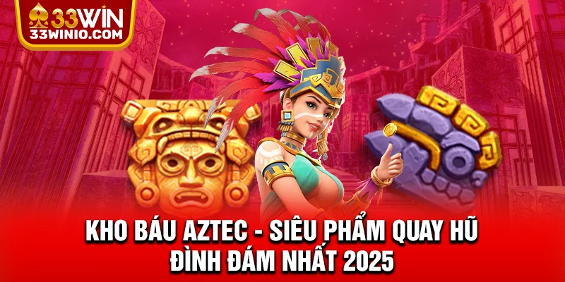 Kho Báu Aztec - Siêu Phẩm Quay Hũ