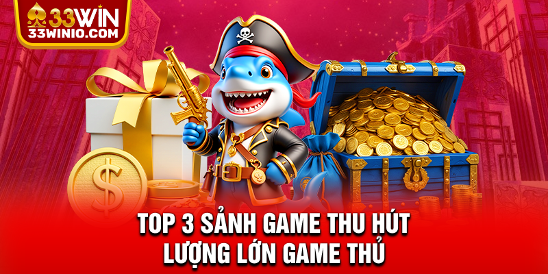 Top 3 sảnh game thu hút lượng lớn game thủ