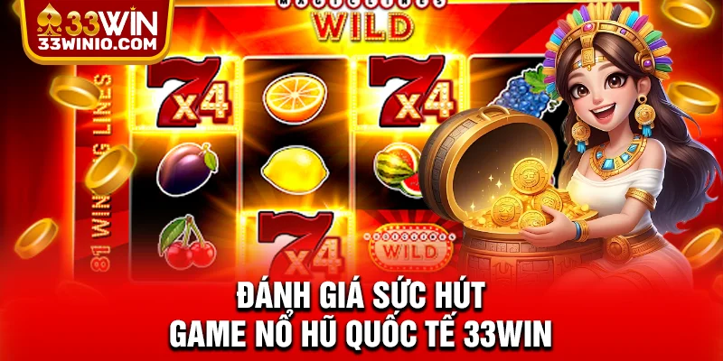 Đánh giá sức hút game nổ hũ quốc tế 33WIN