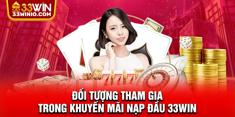 Đối tượng tham gia trong khuyến mãi nạp đầu 33WIN
